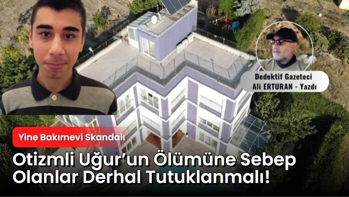 İstanbul’daki özel bir bakım merkezinde hayatını kaybeden 21 yaşındaki otizmli