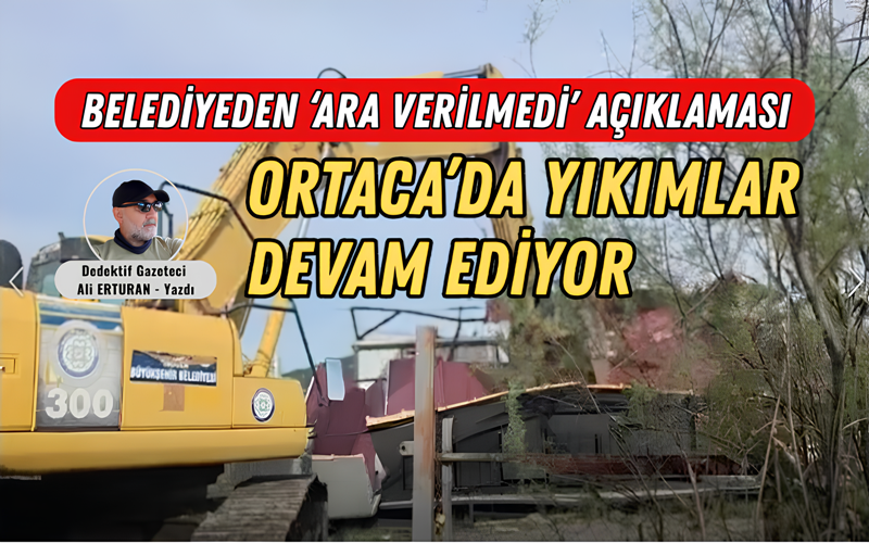 Ortaca’da kaçak yapılarla ilgili yürütülen yıkım sürecine ara verildiği yönündeki