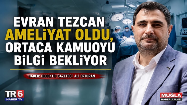 Ortaca Belediye Başkanı Evran Tezcan’ın bir süre önce ameliyat geçirdiği,