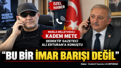 MUĞLA MİLLETVEKİLİ KADEM METE, DEDEKTİF GAZETECİ ALİ ERTURAN’A KONUŞTU Marmaris’e
